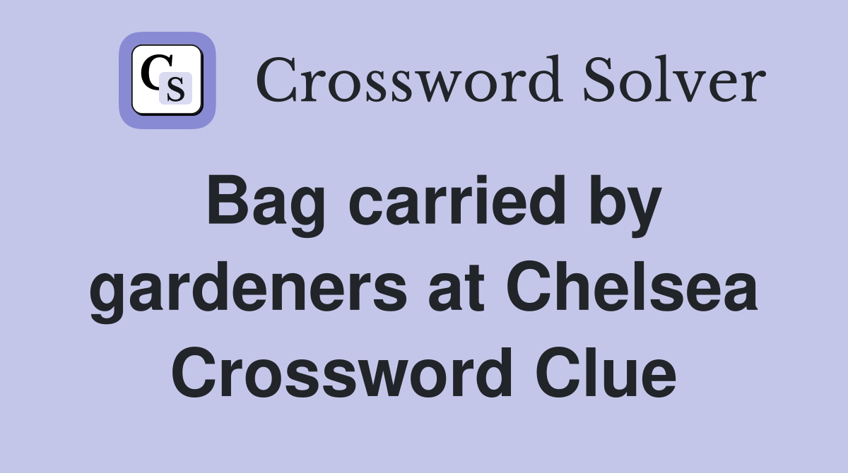 Bag carried by gardeners at Chelsea Crossword Clue