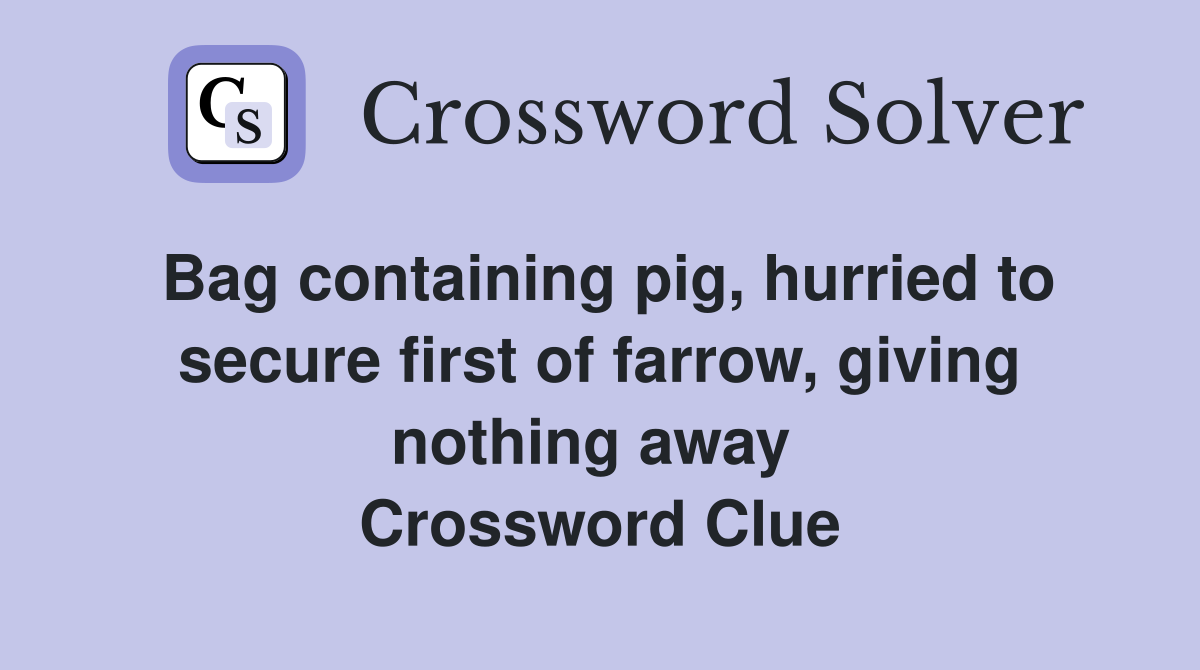 Bag containing pig, hurried to secure first of farrow, giving nothing away  Crossword Clue