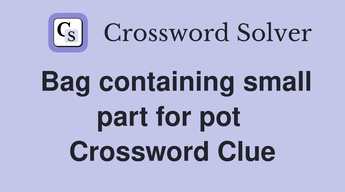 Bag containing small part for pot  Crossword Clue