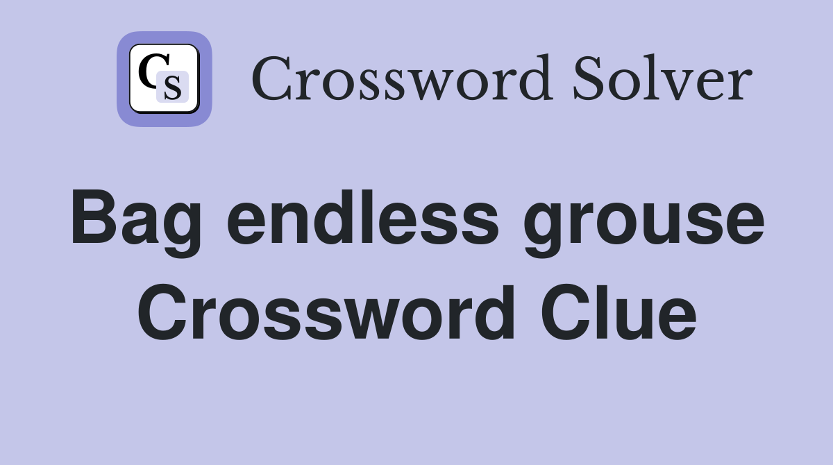 Bag endless grouse  Crossword Clue