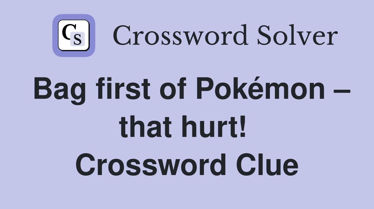 Bag first of Pokémon – that hurt!  Crossword Clue