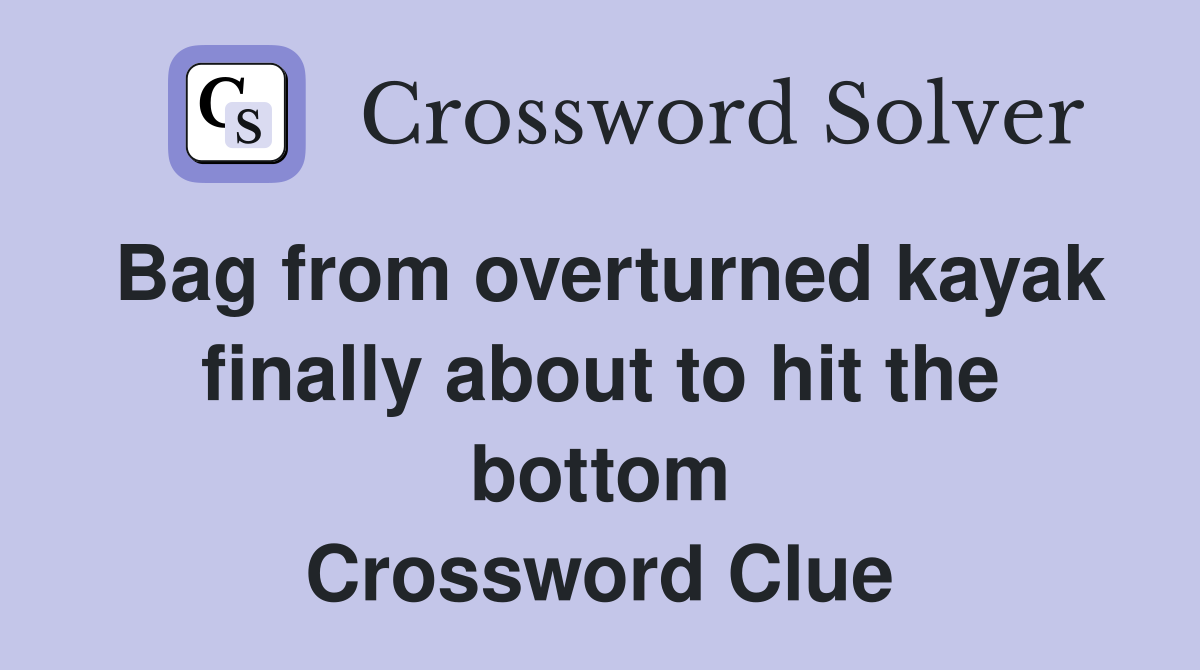 Bag from overturned kayak finally about to hit the bottom Crossword Clue