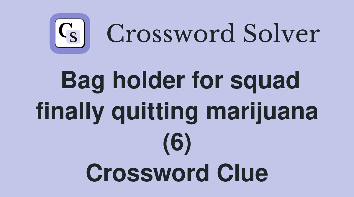 Bag holder for squad finally quitting marijuana (6) Crossword Clue
