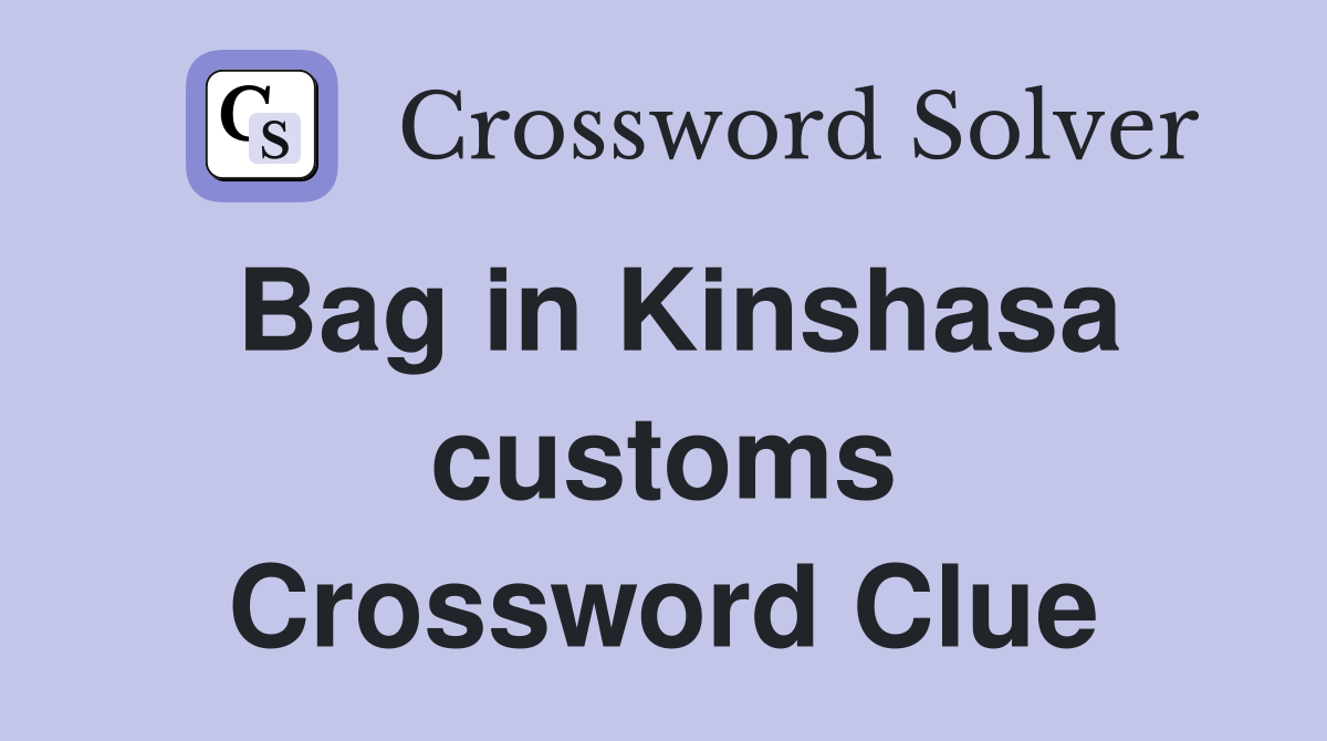 Bag in Kinshasa customs Crossword Clue