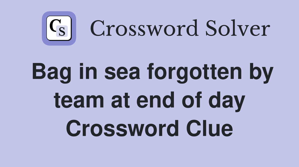 Bag in sea forgotten by team at end of day Crossword Clue