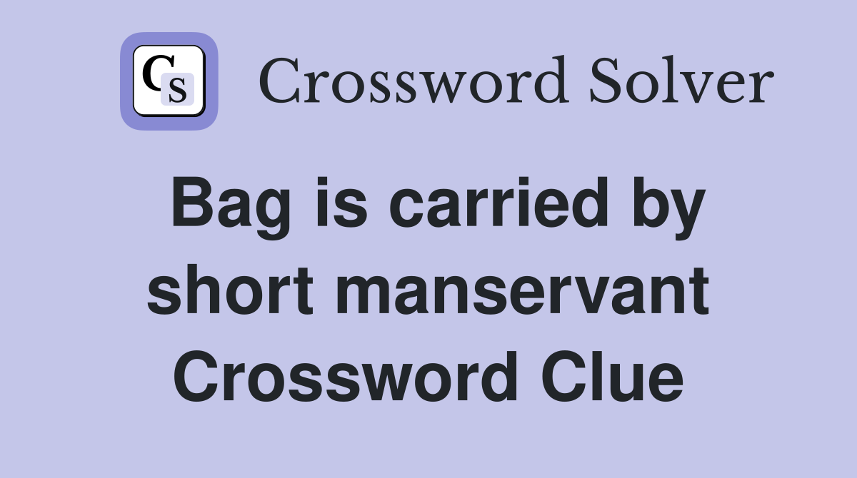 Bag is carried by short manservant Crossword Clue
