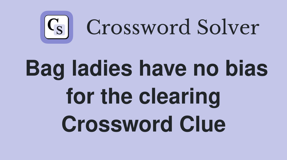 Bag ladies have no bias for the clearing Crossword Clue