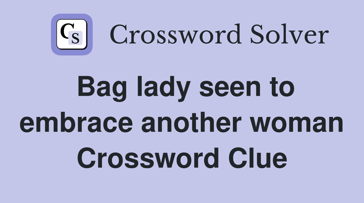 Bag lady seen to embrace another woman Crossword Clue