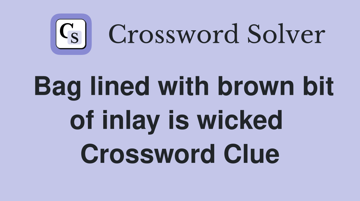 Bag lined with brown bit of inlay is wicked  Crossword Clue
