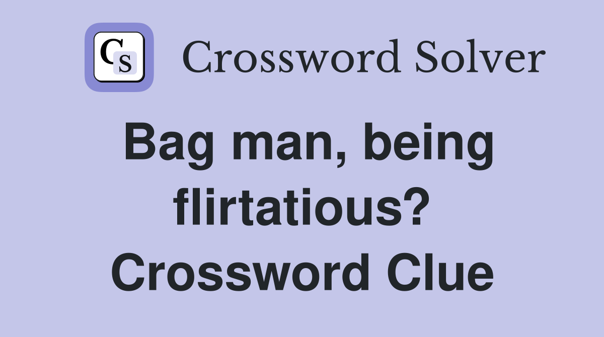 Bag man, being flirtatious? Crossword Clue