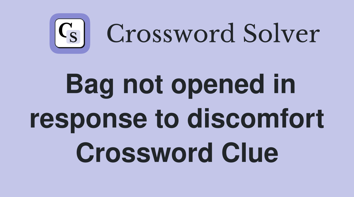 Bag not opened in response to discomfort Crossword Clue