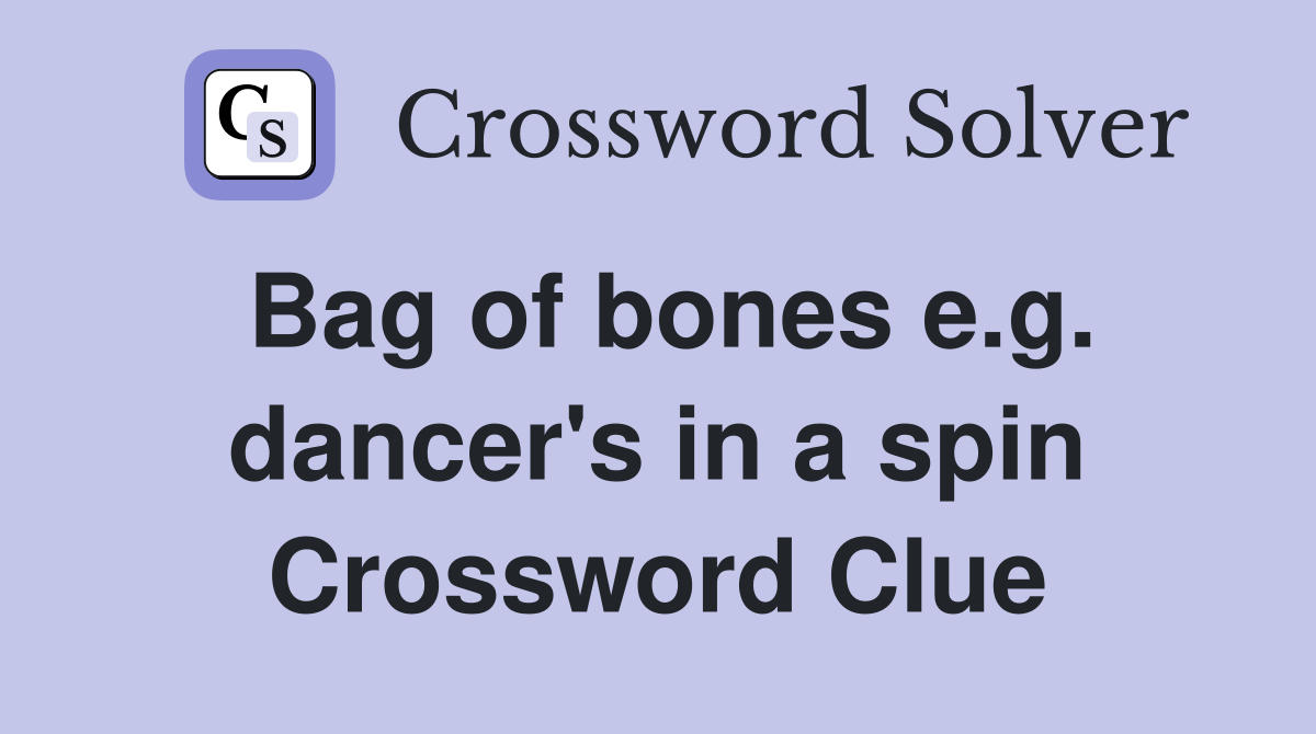 Bag of bones e.g. dancer's in a spin Crossword Clue