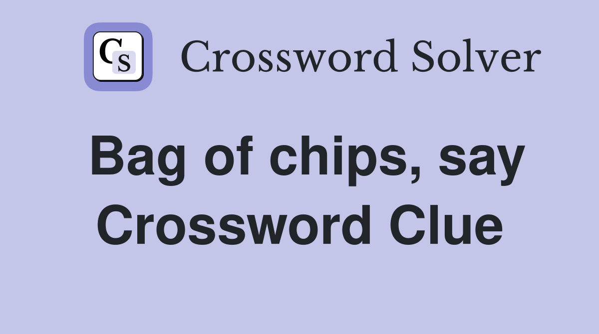 Bag of chips, say Crossword Clue