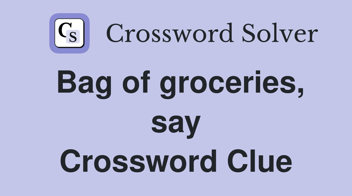 Bag of groceries, say Crossword Clue