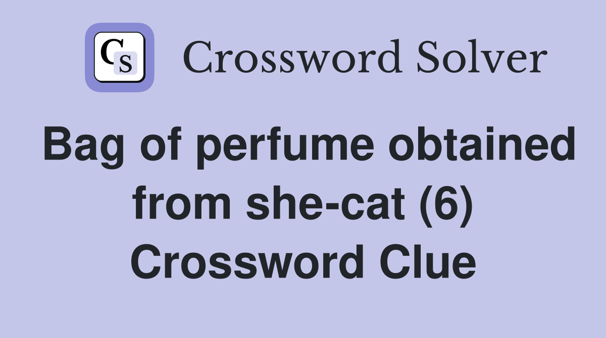Bag of perfume obtained from she-cat (6) Crossword Clue