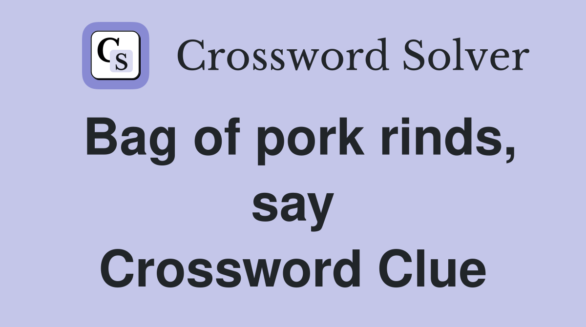 Bag of pork rinds, say Crossword Clue