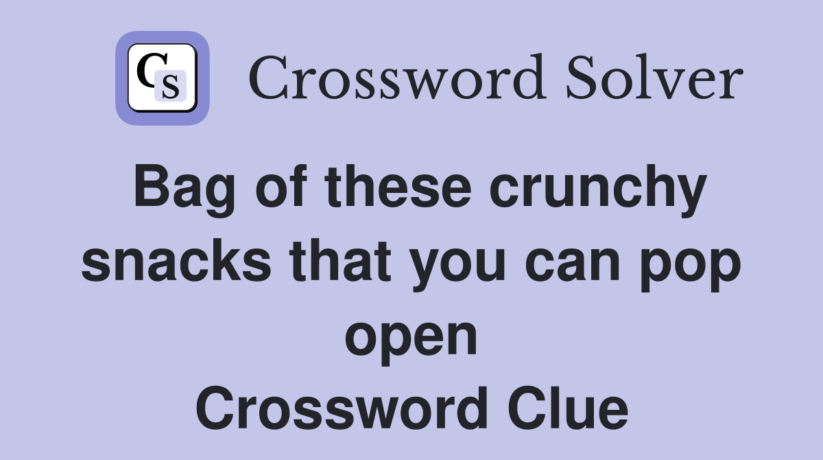 Bag of these crunchy snacks that you can pop open Crossword Clue