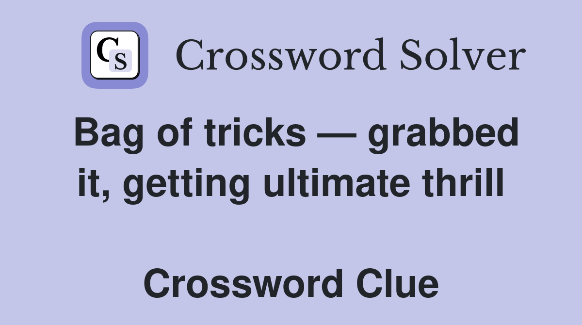 Bag of tricks — grabbed it, getting ultimate thrill  Crossword Clue