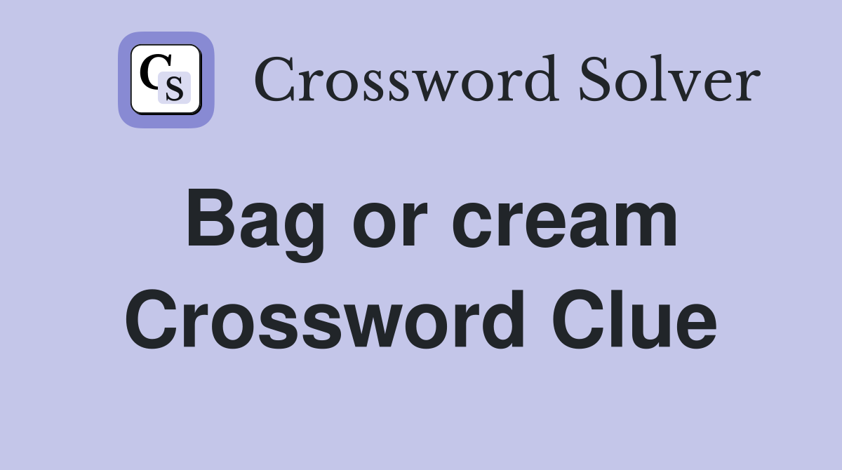Bag or cream Crossword Clue