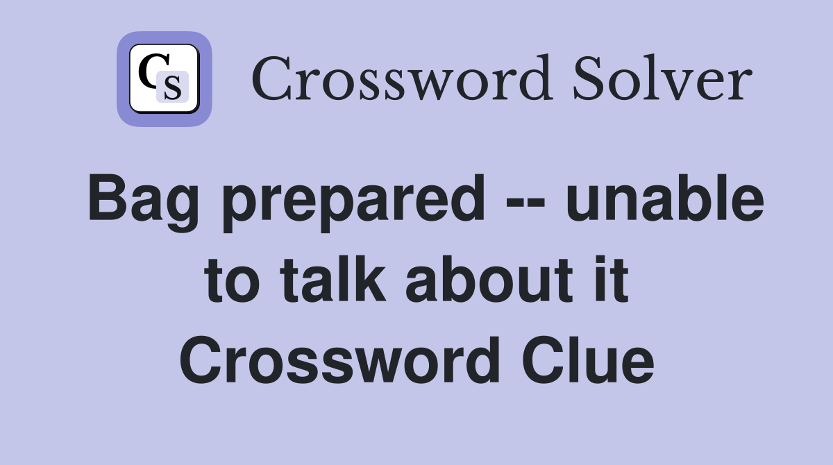 Bag prepared -- unable to talk about it Crossword Clue