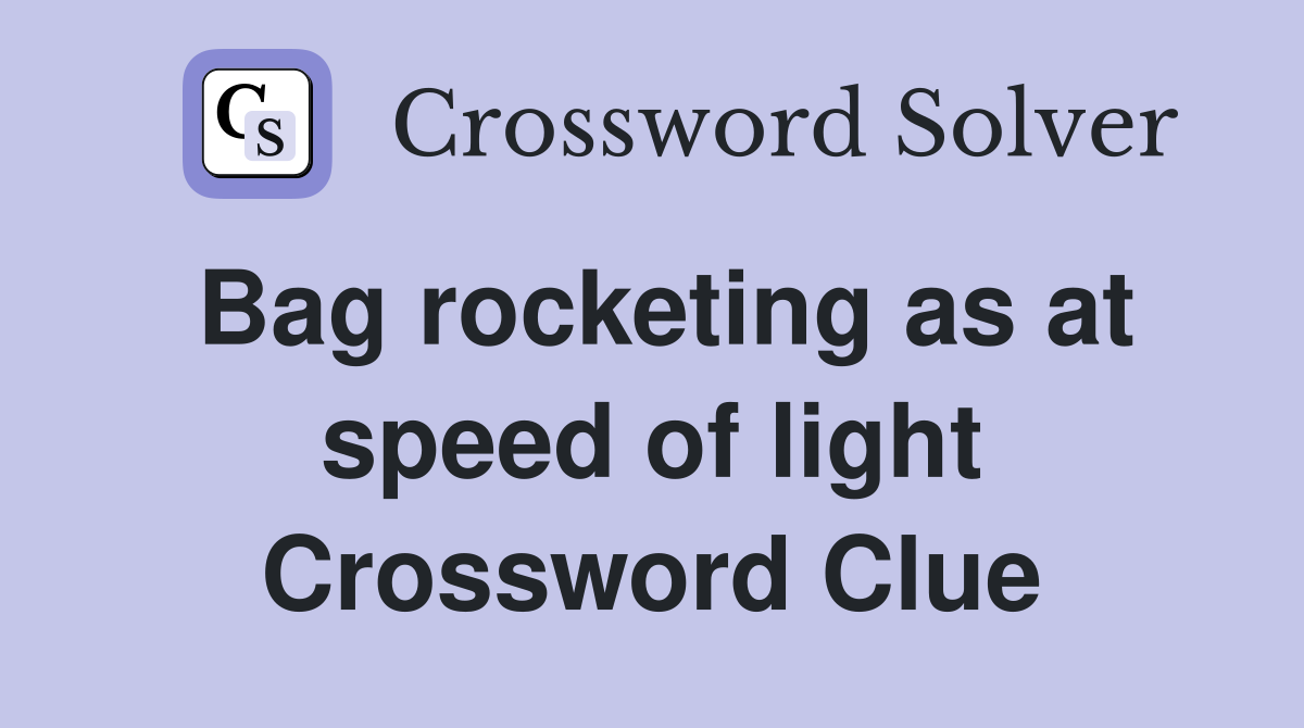 Bag rocketing as at speed of light Crossword Clue