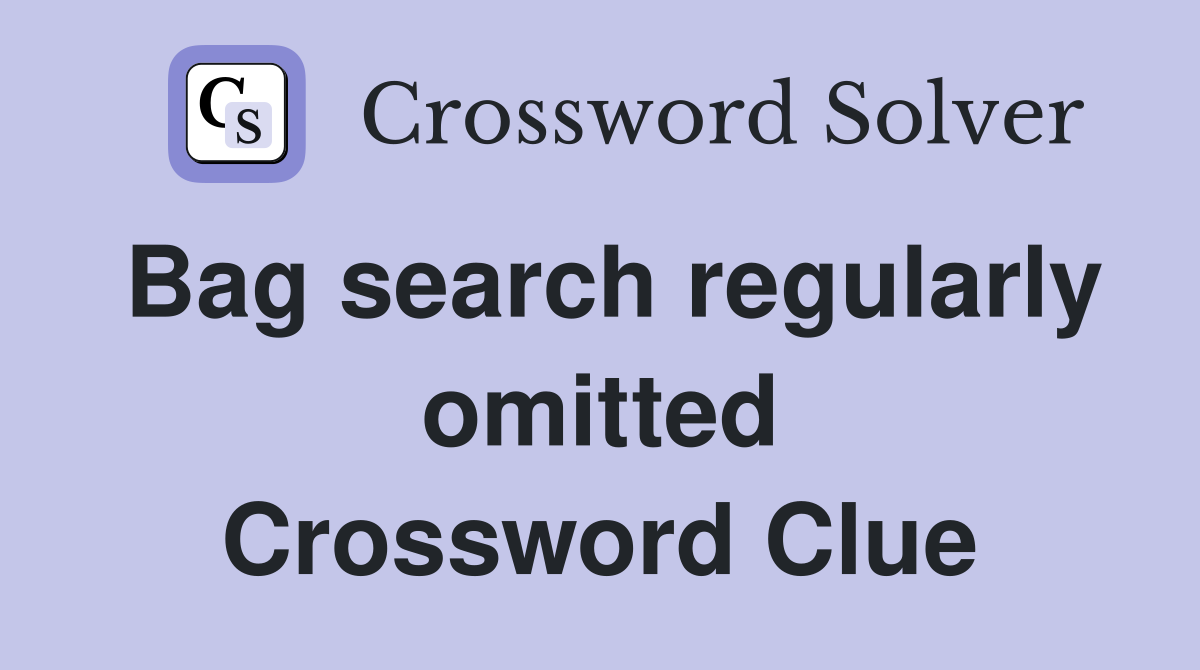 Bag search regularly omitted Crossword Clue