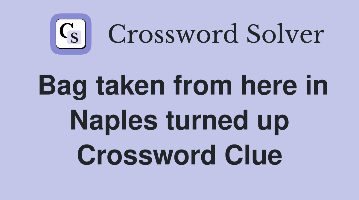 Bag taken from here in Naples turned up Crossword Clue