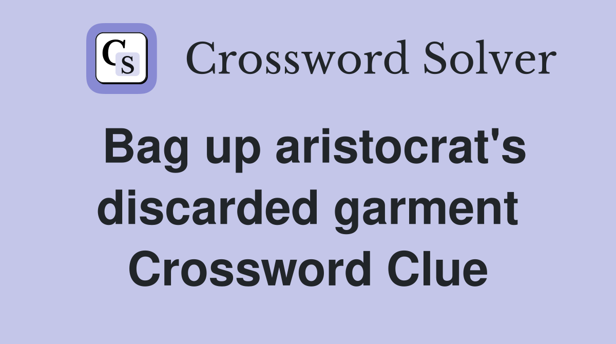 Bag up aristocrat's discarded garment Crossword Clue