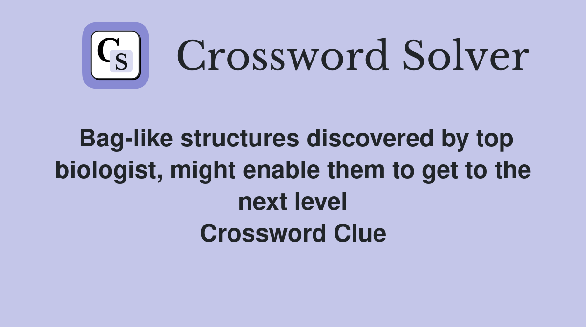 Bag-like structures discovered by top biologist, might enable them to get to the next level Crossword Clue