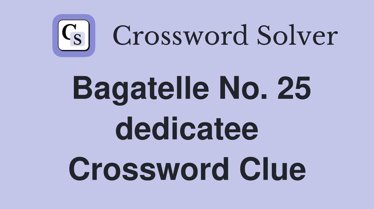 Bagatelle No. 25 dedicatee Crossword Clue