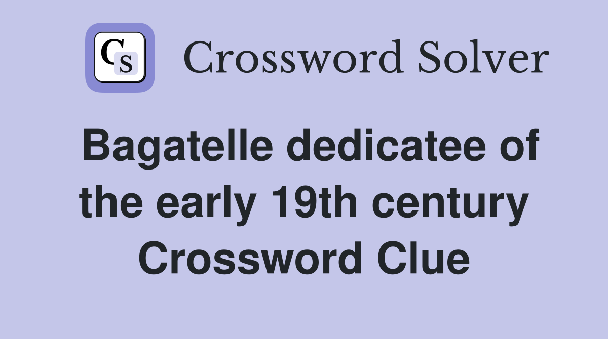 Bagatelle dedicatee of the early 19th century Crossword Clue