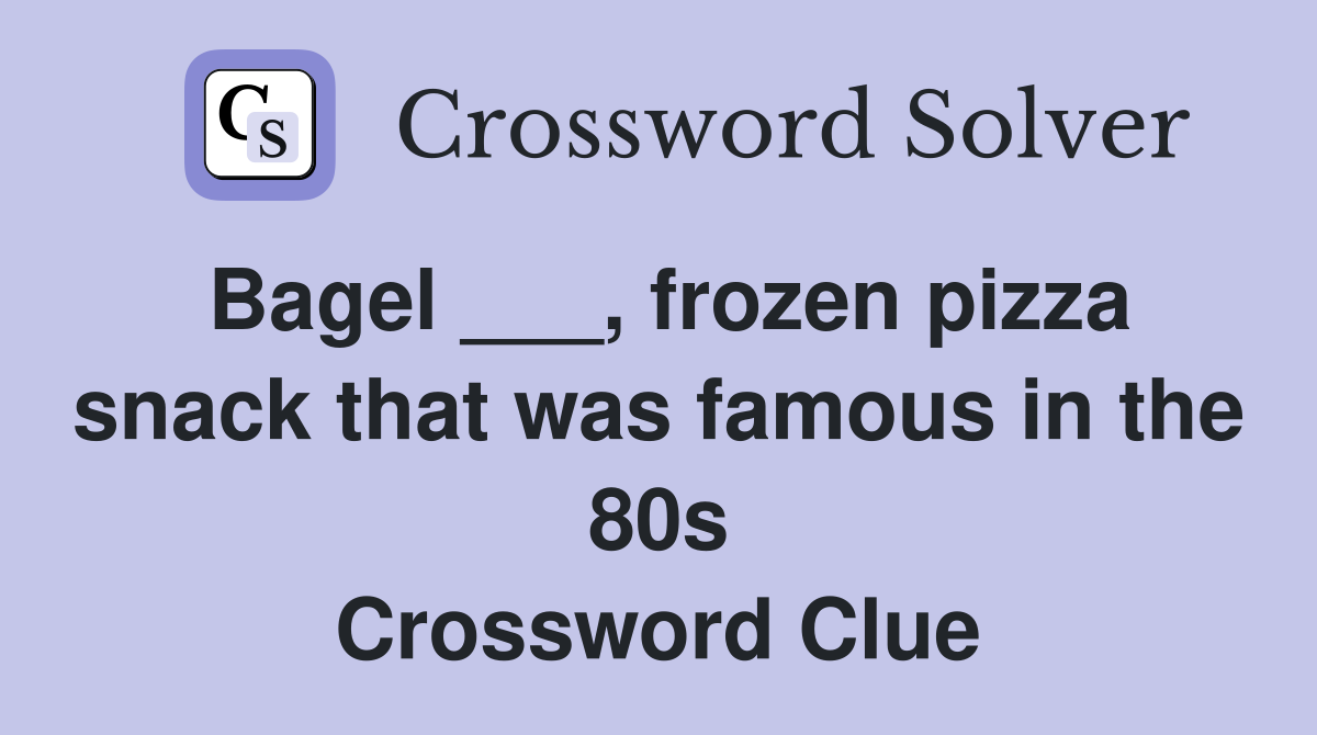Bagel ___, frozen pizza snack that was famous in the 80s Crossword Clue