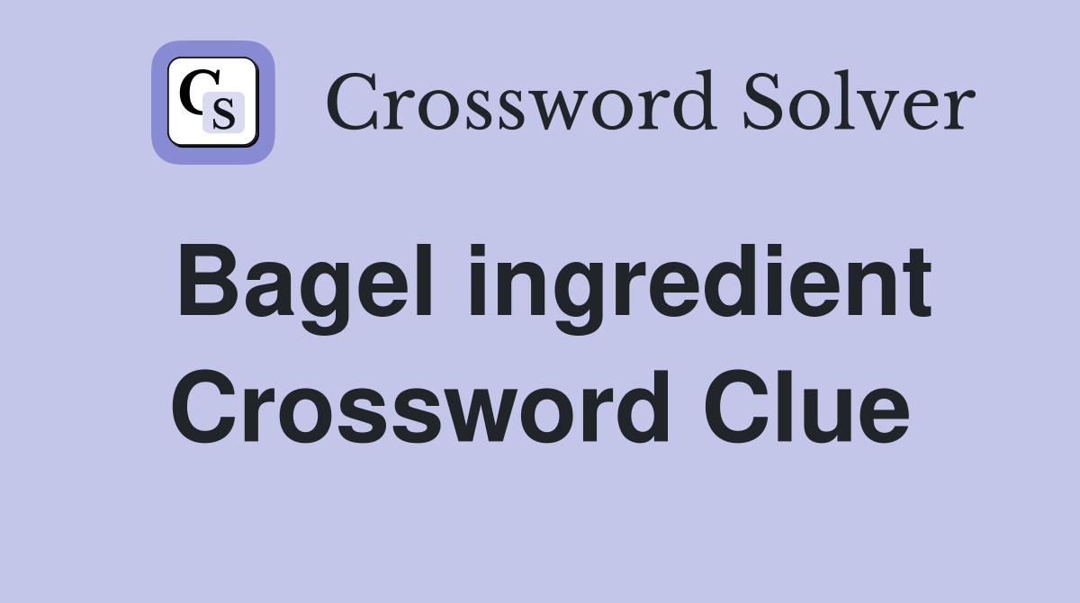 Bagel ingredient Crossword Clue