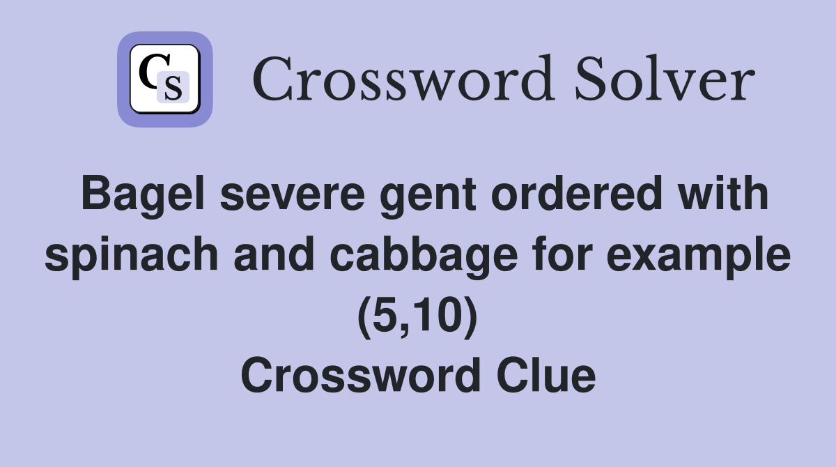 Bagel severe gent ordered with spinach and cabbage for example (5,10) Crossword Clue