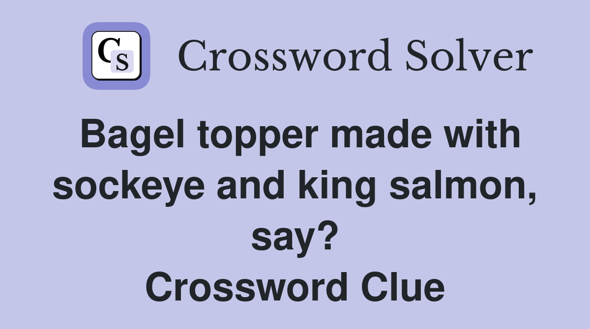Bagel topper made with sockeye and king salmon, say? Crossword Clue