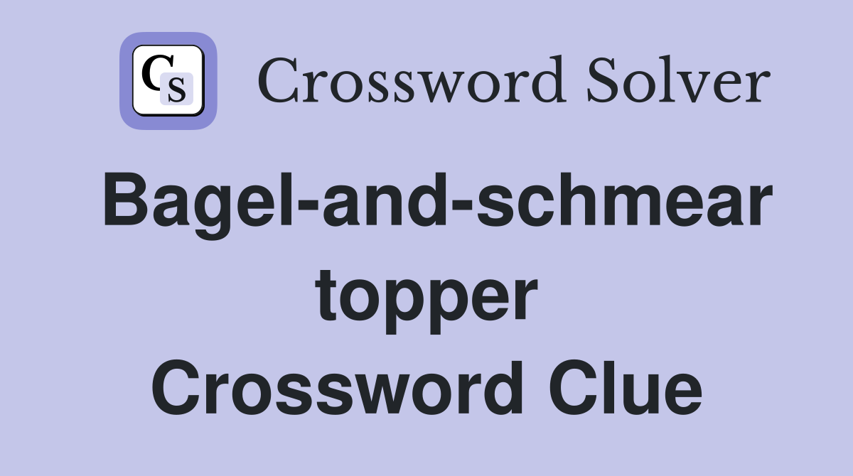 Bagel-and-schmear topper Crossword Clue