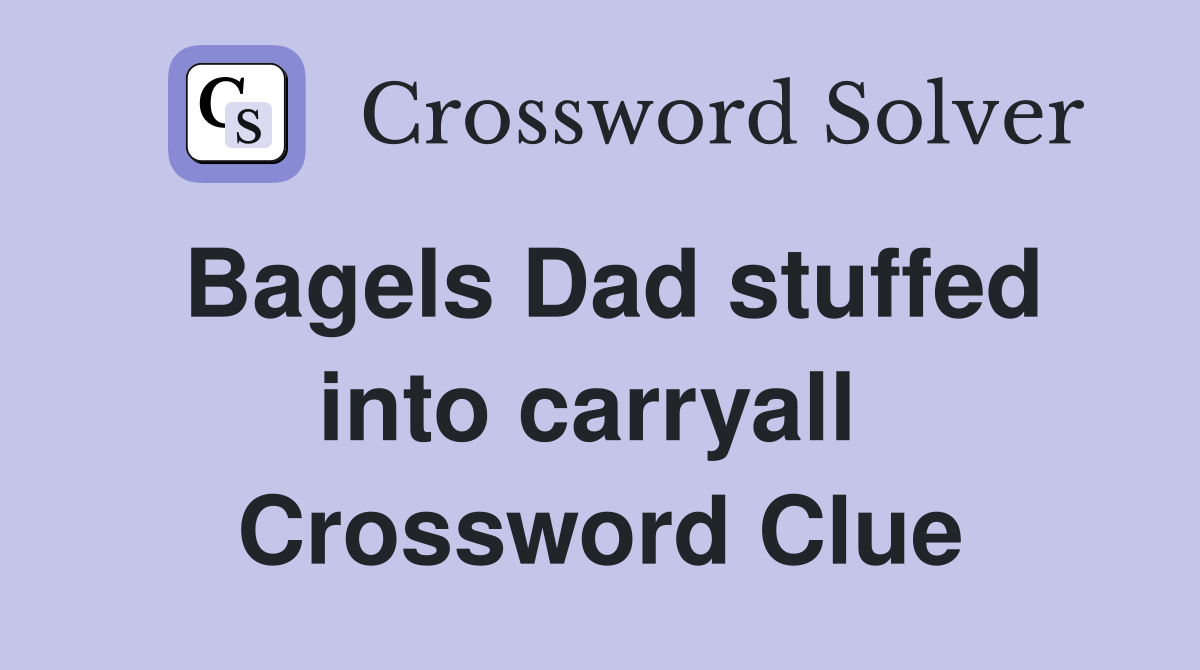 Bagels Dad stuffed into carryall  Crossword Clue