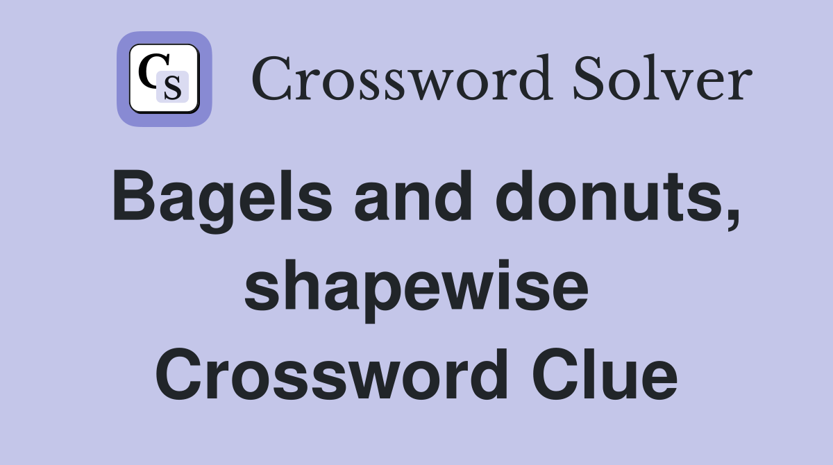Bagels and donuts, shapewise Crossword Clue