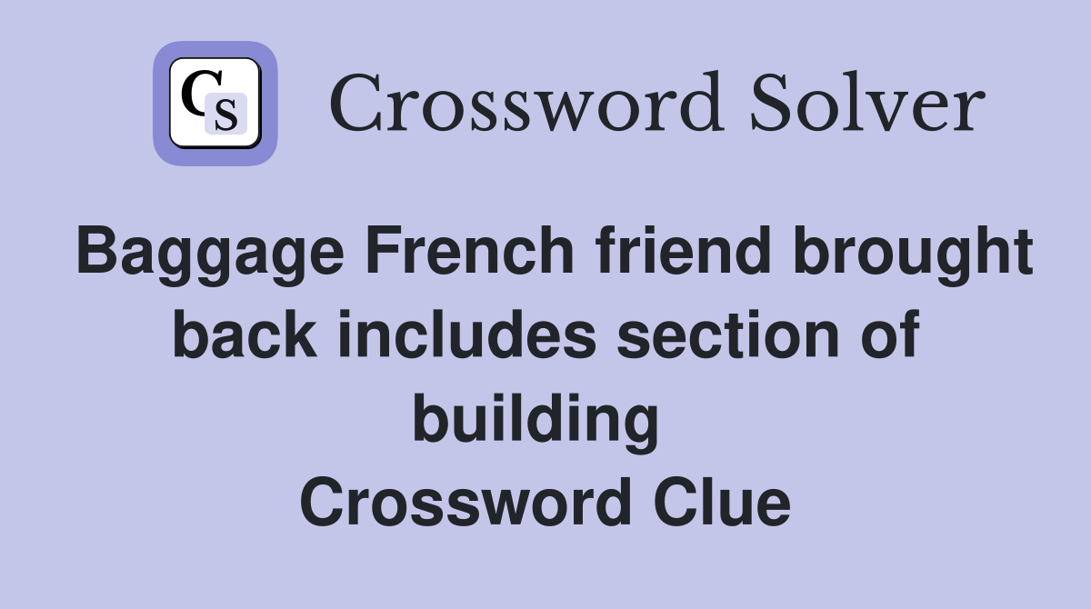 Baggage French friend brought back includes section of building  Crossword Clue