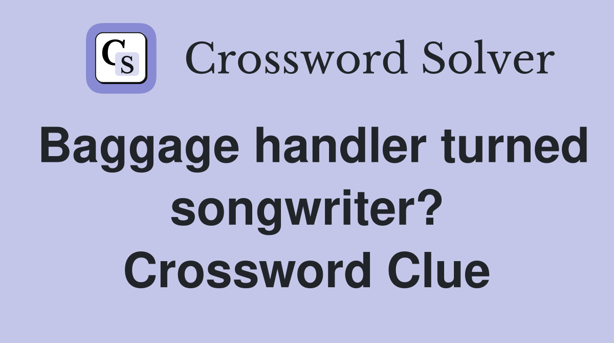 Baggage handler turned songwriter? Crossword Clue