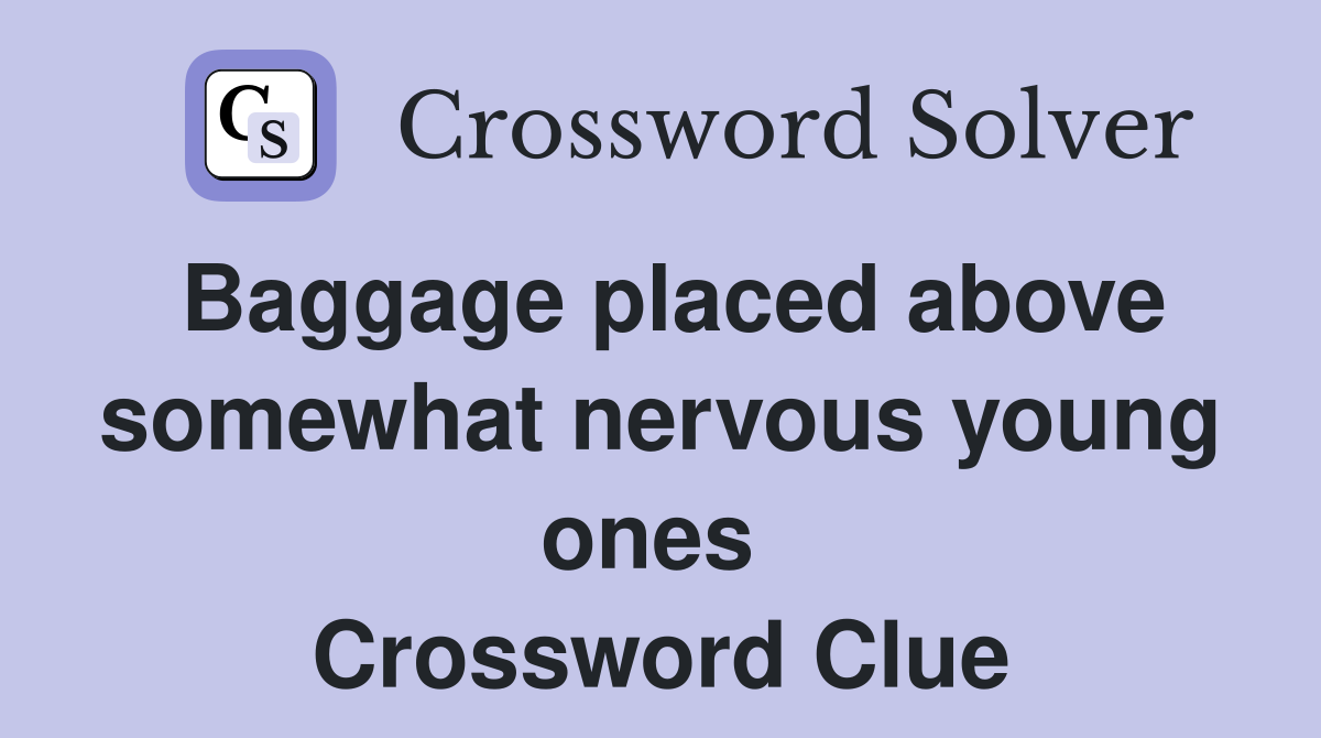Baggage placed above somewhat nervous young ones  Crossword Clue