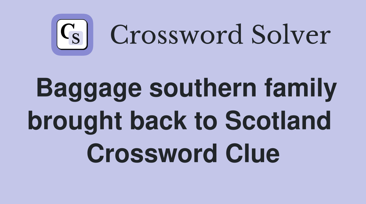 Baggage southern family brought back to Scotland  Crossword Clue