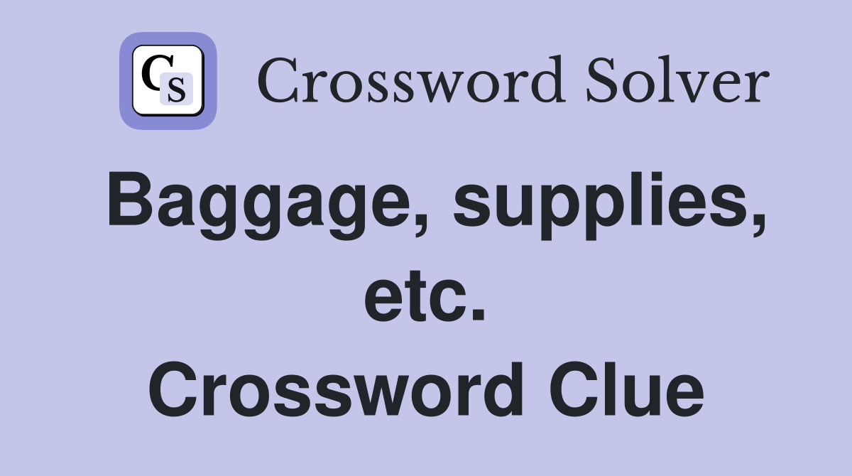 Baggage, supplies, etc. Crossword Clue