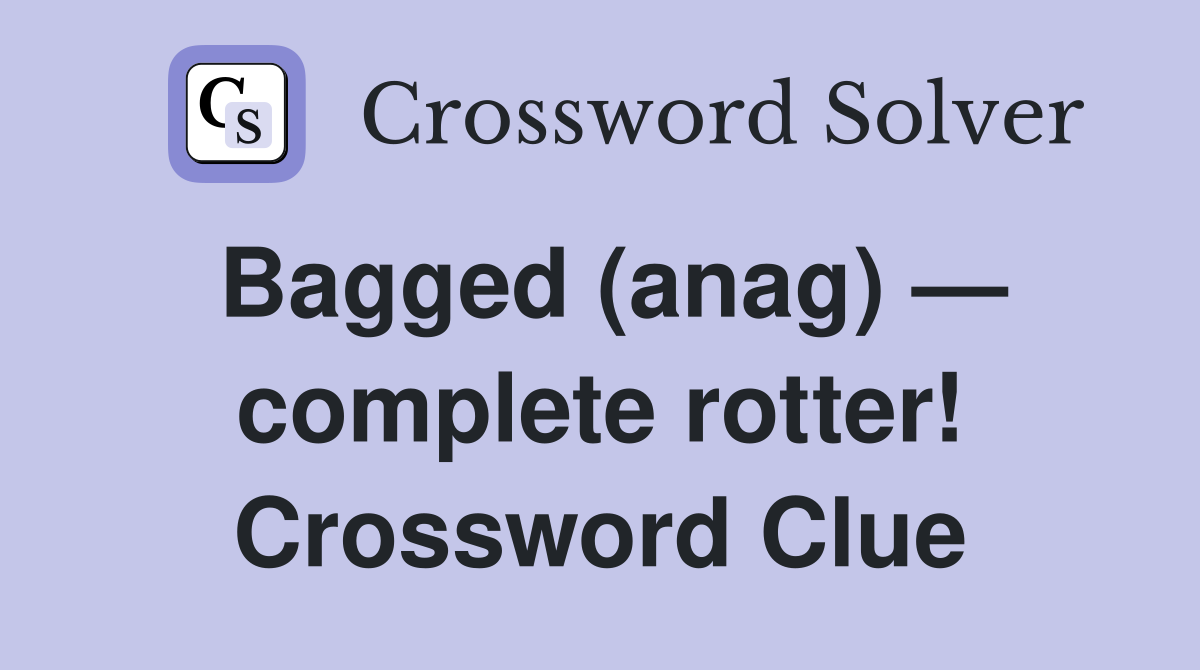 Bagged (anag) — complete rotter! Crossword Clue