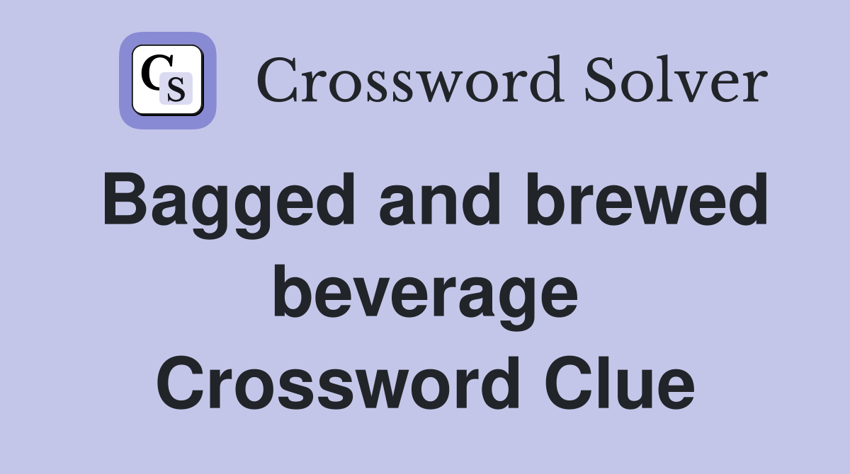 Bagged and brewed beverage Crossword Clue