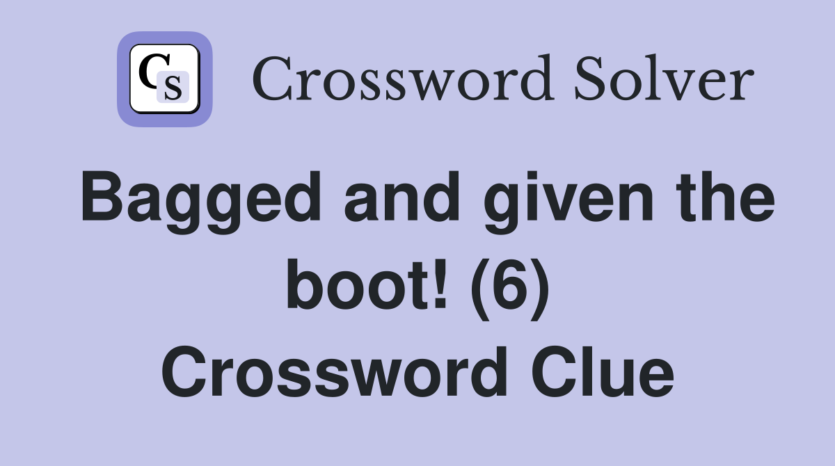 Bagged and given the boot! (6) Crossword Clue