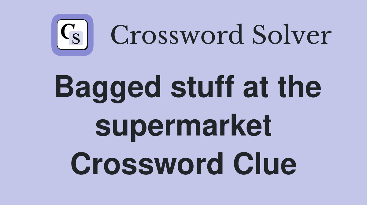 Bagged stuff at the supermarket Crossword Clue