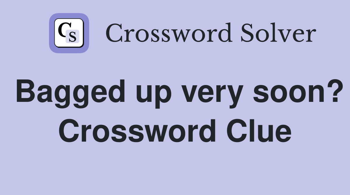 Bagged up very soon? Crossword Clue