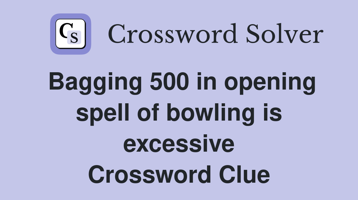 Bagging 500 in opening spell of bowling is excessive Crossword Clue