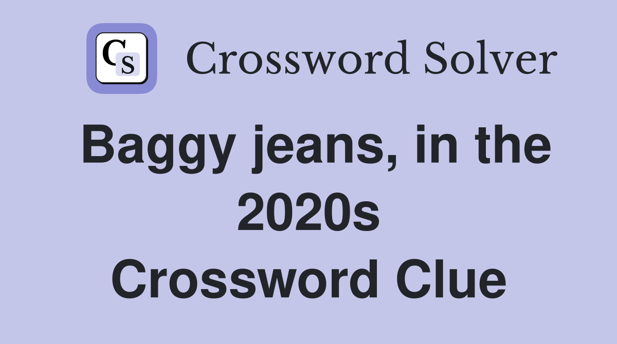 Baggy jeans, in the 2020s Crossword Clue